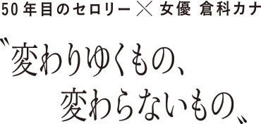 50年目のセロリー×女優 倉科カナ 変わりゆくもの、変わらないもの