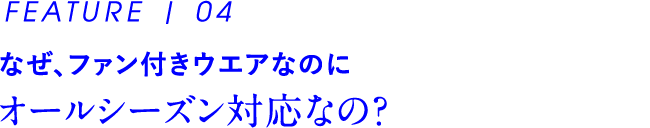 なぜ、ファン付きウエアなのに オールシーズン対応なの？