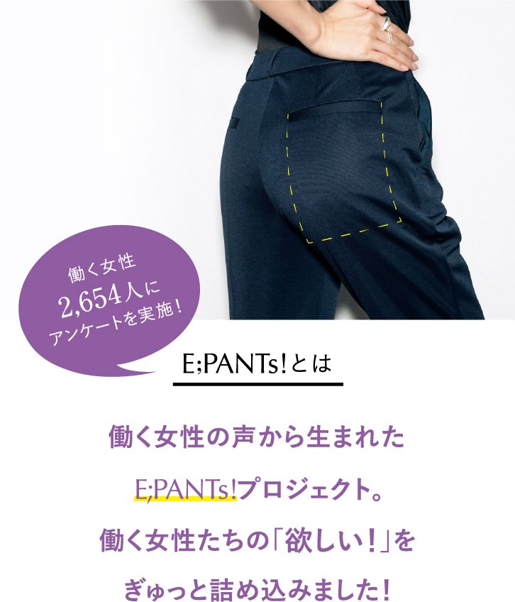 E;PANTs!とは 働く女性の声から生まれたE;PANTs!プロジェクト。働く女性たちの「欲しい！」をぎゅっと詰め込みました！