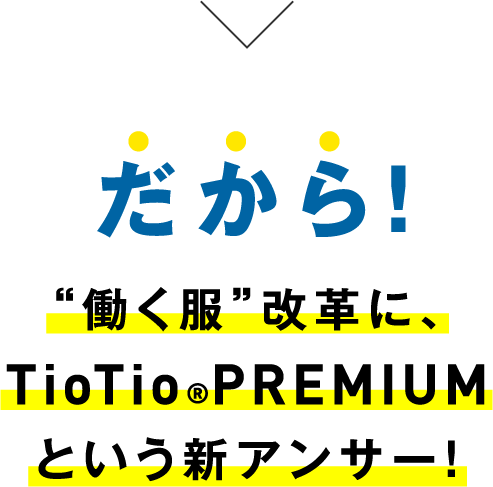 だから！“働く服”改革に、TioTioRPREMIUMという新アンサー！