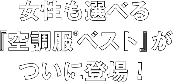 女性も選べる『空調服ベスト』がついに登場！