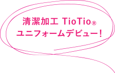 清潔加工 TioTioユニフォームデビュー！