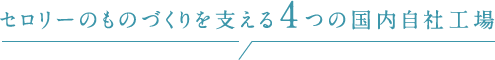 セロリーのものづくりを支える4つの国内自社工場