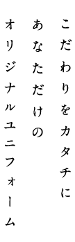 こだわりをカタチに あなただけのオリジナルユニフォーム