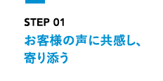 STEP1 お客様の声に共感し、寄り添う