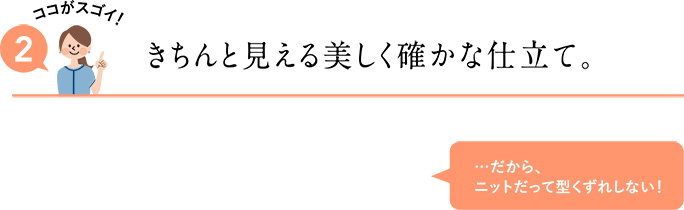 きちんと見える美しく確かな仕立て。