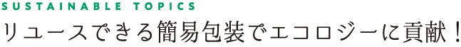 リユースできる簡易包装でエコロジーに貢献！