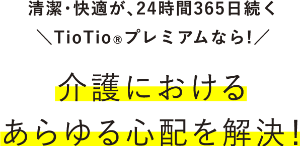 清潔・快適が、24時間365日続くTioTioプレミアムなら!介護におけるあらゆる心配を解決！