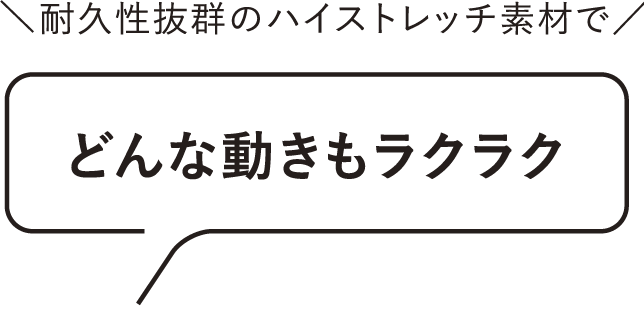 耐久性抜群のハイストレッチ素材でどんな動きもラクラク