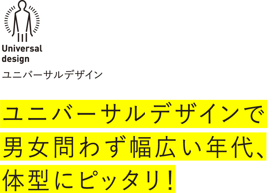 ユニバーサルデザインで男女問わず幅広い年代、体型にピッタリ！
