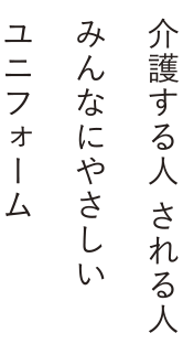 介護する人される人 みんなにやさしいユニフォーム