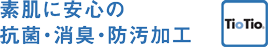 TioTio 素肌に安心の抗菌・消臭・防汚加工