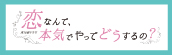 『恋なんて、本気でやってどうするの？』