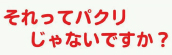 『それってパクリじゃないですか？』