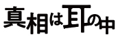 『真相は耳の中』