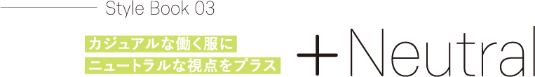 カジュアルな働く服にニュートラルな視点をプラス